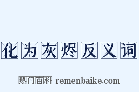 化为灰烬反义词是什么意思的图片